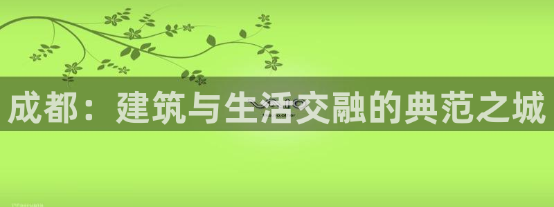 安信12正版下载：成都：建筑与生活交融的典范之城
