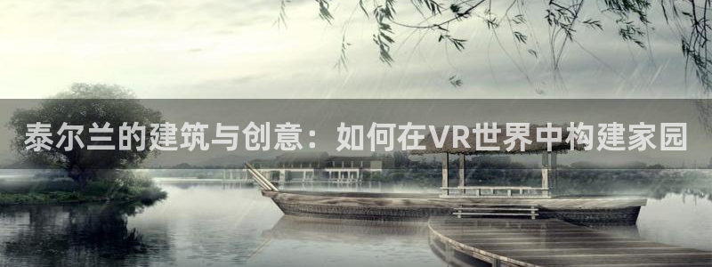 安信12注册登录下戴：泰尔兰的建筑与创意：如何在VR世界中构建家园