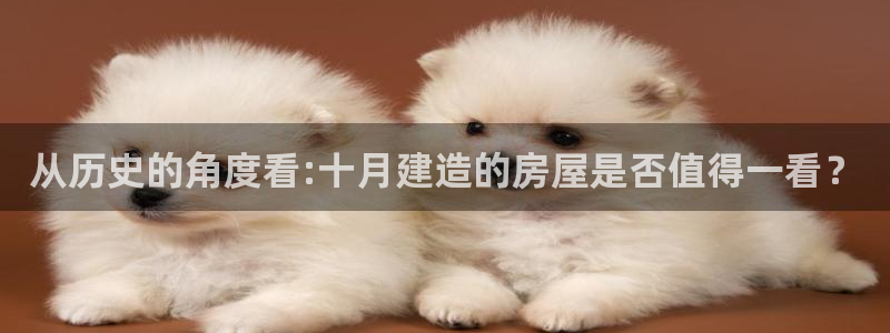 安信12注册：从历史的角度看:十月建造的房屋是否值得一看？