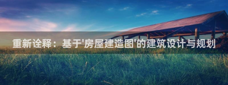 安信12平台下载：重新诠释：基于\'房屋建造图\'的建筑设计与规划