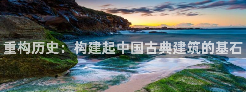 安信12平台开户：重构历史：构建起中国古典建筑的基石