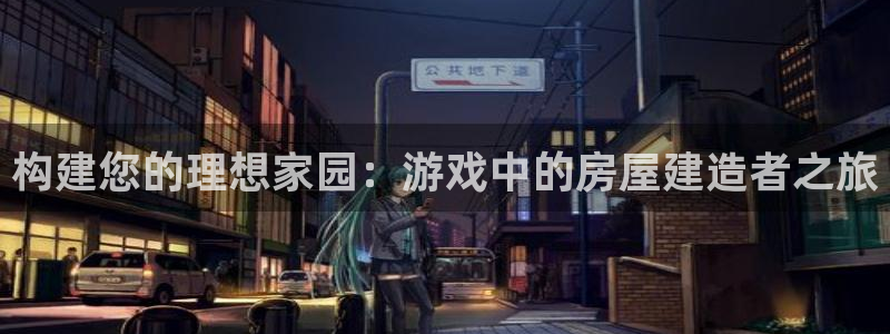 安信312 12：构建您的理想家园：游戏中的房屋建造者之旅