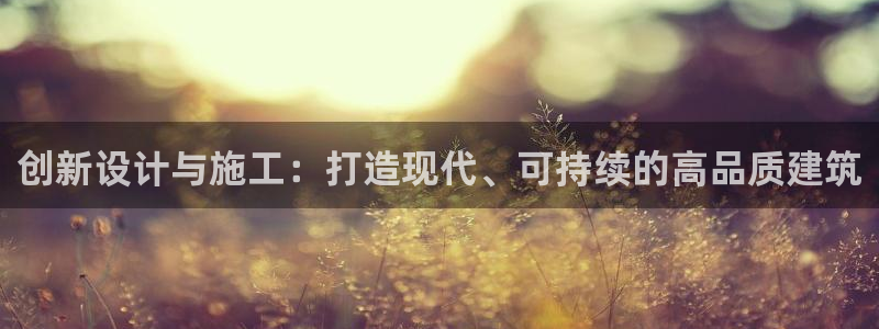 安信12注册咋7O777：创新设计与施工：打造现代、可持续的高品质建筑