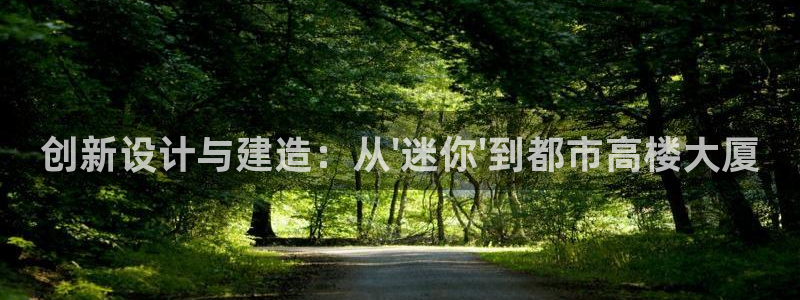 安信12官方下载：创新设计与建造：从\'迷你\'到都市高楼大厦