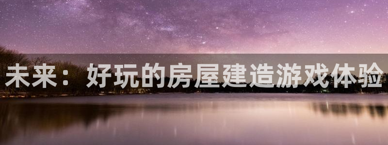安信12平台的网址：未来：好玩的房屋建造游戏体验