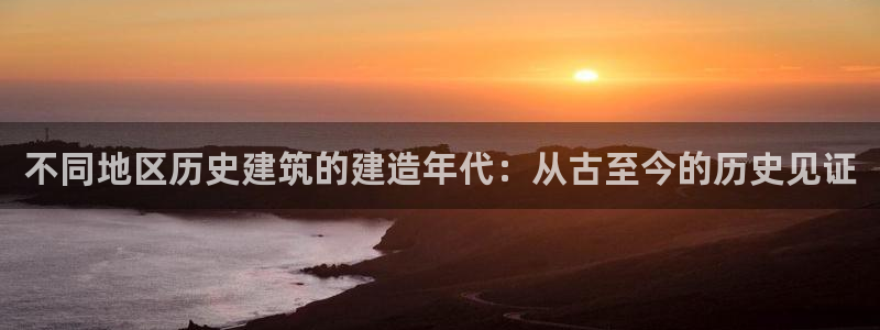 安信312 12：不同地区历史建筑的建造年代：从古至今的历史见证