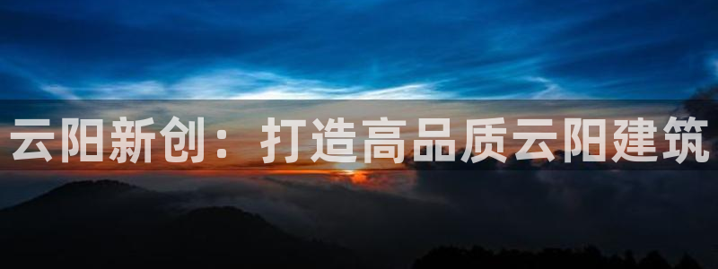 安信证券 12位：云阳新创：打造高品质云阳建筑