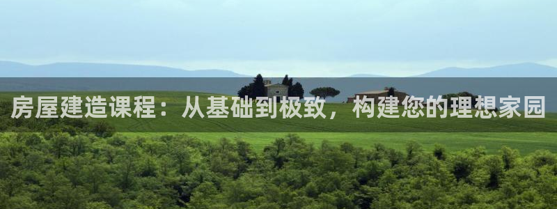 安信12注册登录：房屋建造课程：从基础到极致，构建您的理想家园