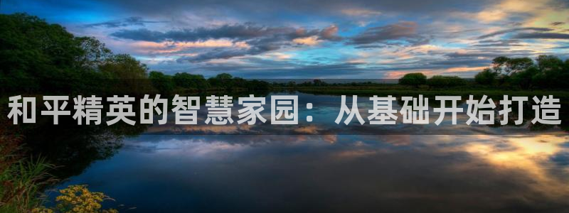 安信12注册代理：和平精英的智慧家园：从基础开始打造