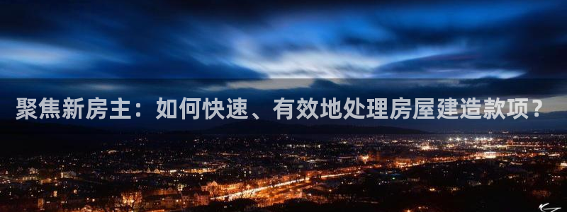 安信12网站：聚焦新房主：如何快速、有效地处理房屋建造款项？