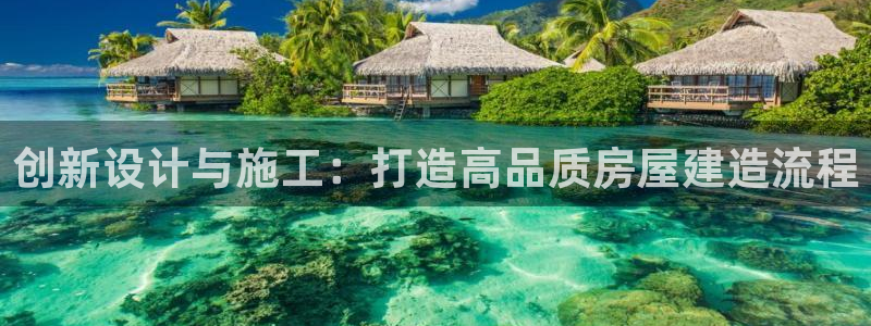 安信12官网qq：创新设计与施工：打造高品质房屋建造流程