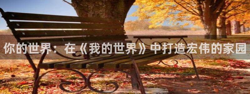 安信12平台最新消息：你的世界：在《我的世界》中打造宏伟的家园