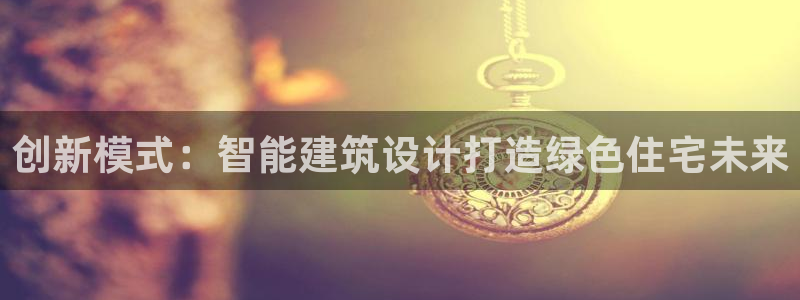 安信12平台怎么样：创新模式：智能建筑设计打造绿色住宅未来
