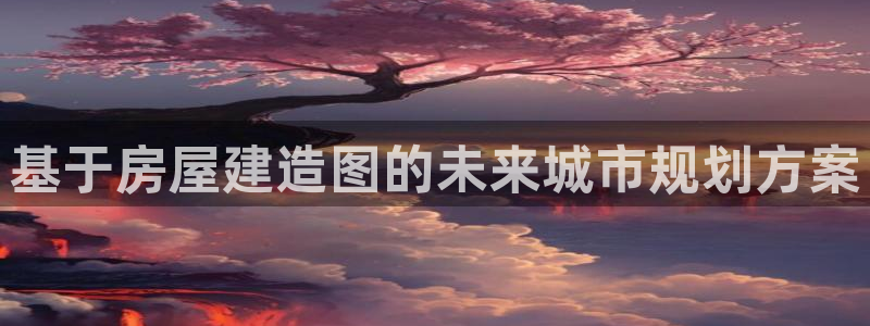 安信12彩票：基于房屋建造图的未来城市规划方案