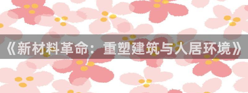 安信12app下载：《新材料革命：重塑建筑与人居环境》