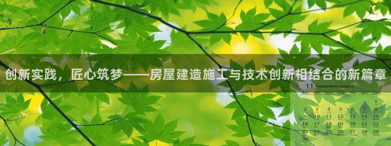 安信12注册：创新实践，匠心筑梦——房屋建造施工与技术创新相结合的新篇章