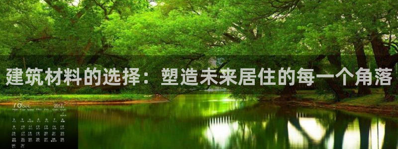 安信12注册登录下戴：建筑材料的选择：塑造未来居住的每一个角落