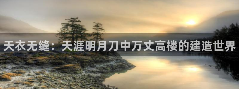 安信12注册咋7O777：天衣无缝：天涯明月刀中万丈高楼的建造世界
