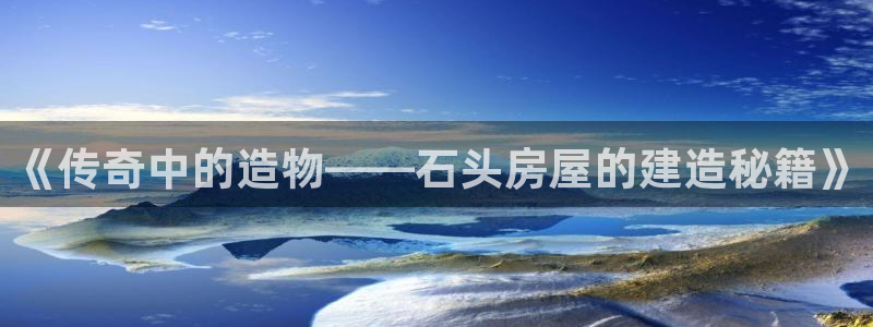 安信12包赔：《传奇中的造物——石头房屋的建造秘籍》