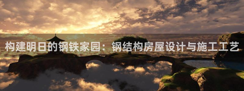 安信主管su金12手12指tq：构建明日的钢铁家园：钢结构房屋设计与施工工艺