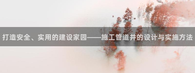 如何注销安信12软件：打造安全、实用的建设家园——施工管道井的设计与实施方法