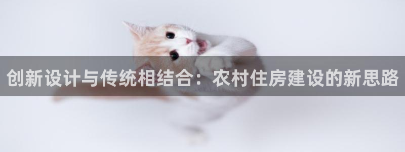 安信12注册登录：创新设计与传统相结合：农村住房建设的新思路