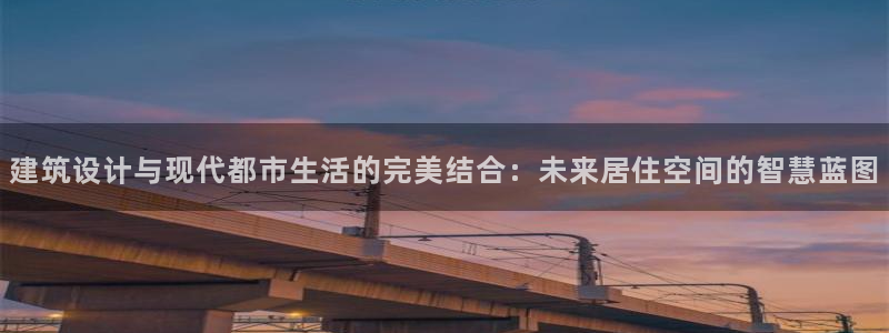 安信12平台最新消息：建筑设计与现代都市生活的完美结合：未来居住空间的智慧蓝图