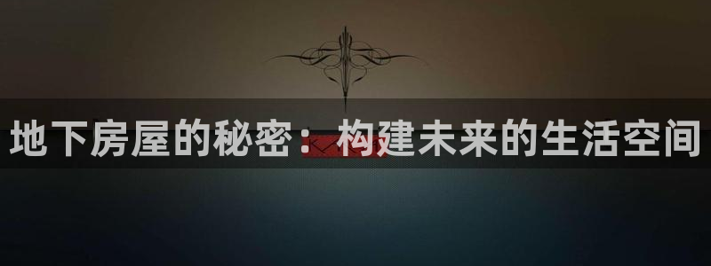 安信12彩票app下载：地下房屋的秘密：构建未来的生活空间