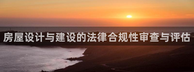 安信12注册：房屋设计与建设的法律合规性审查与评估