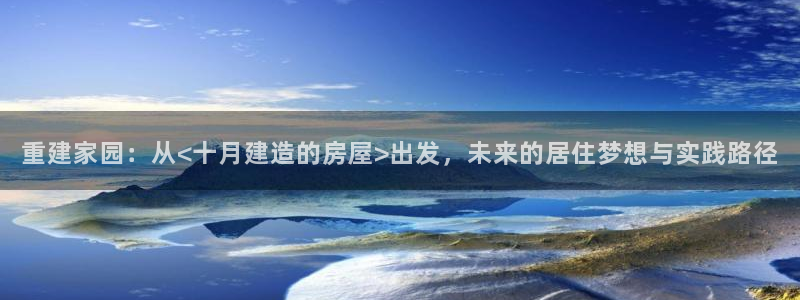 安信12彩票：重建家园：从<十月建造的房屋>出发，未来的居住梦想与实践路径