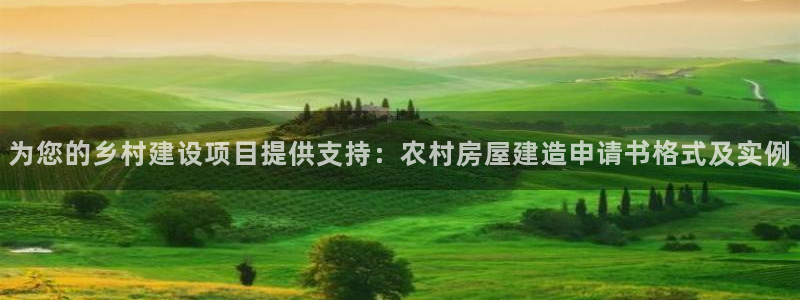 安信12下载：为您的乡村建设项目提供支持：农村房屋建造申请书格式及实例