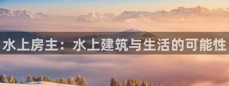 安信 12：水上房主：水上建筑与生活的可能性
