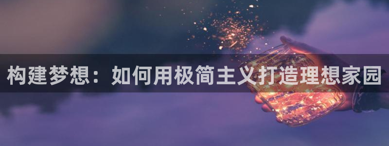 安信12平台可靠吗：构建梦想：如何用极简主义打造理想家园