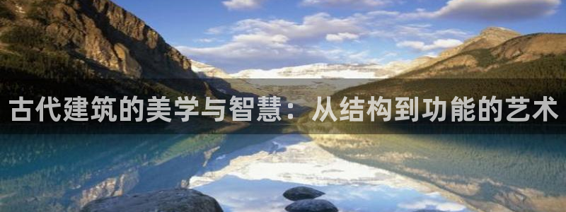 安信12官网qq：古代建筑的美学与智慧：从结构到功能的艺术