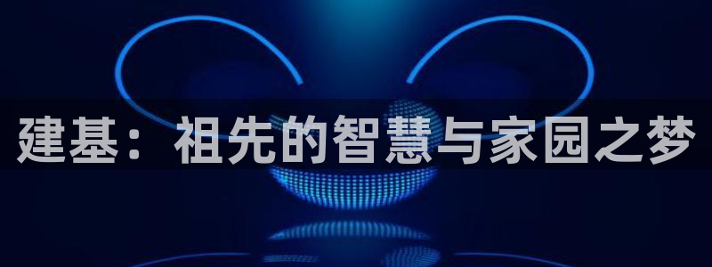 安信12靠谱吗：建基：祖先的智慧与家园之梦