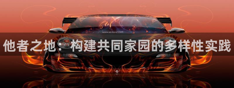 安信12平台官网：他者之地：构建共同家园的多样性实践