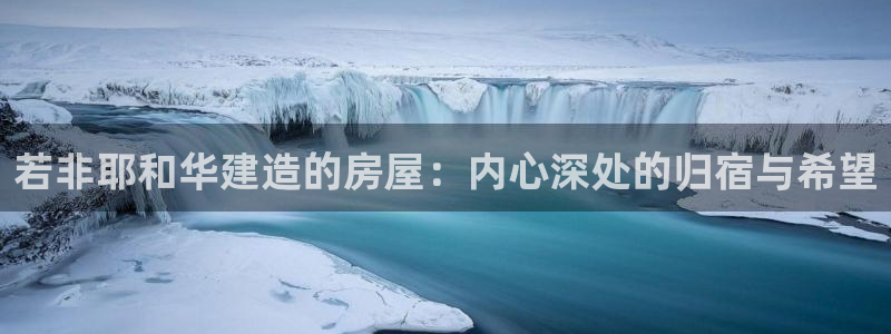 安信12娱乐招商探索空间：若非耶和华建造的房屋：内心深处的归宿与希望