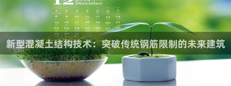 安信12平台开户：新型混凝土结构技术：突破传统钢筋限制的未来建筑