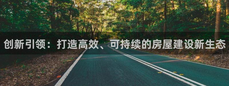 安信12登录：创新引领：打造高效、可持续的房屋建设新生态