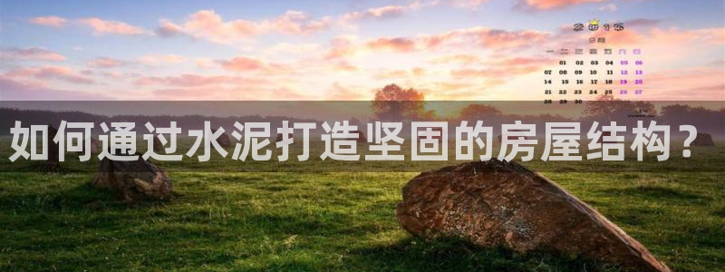 安信12app下载：如何通过水泥打造坚固的房屋结构？