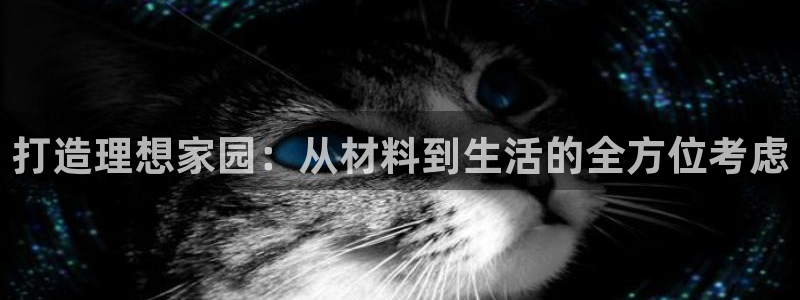 安信12平台官网：打造理想家园：从材料到生活的全方位考虑