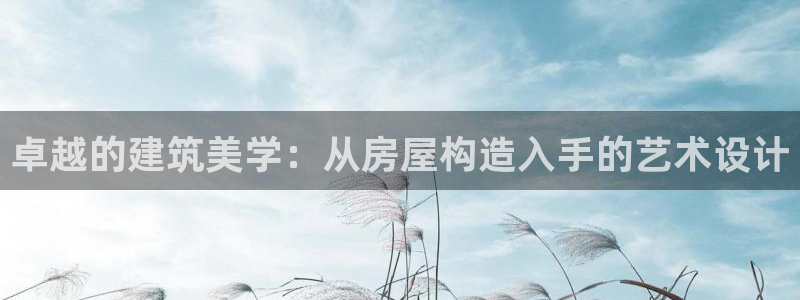 安信12彩票在线网址：卓越的建筑美学：从房屋构造入手的艺术设计