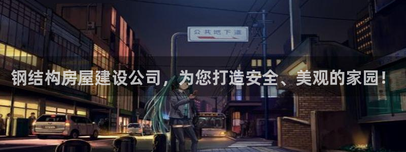 安信12代理：钢结构房屋建设公司，为您打造安全、美观的家园！