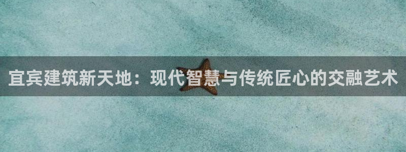 安信主管su金12手12指tq：宜宾建筑新天地：现代智慧与传统匠心的交融艺术