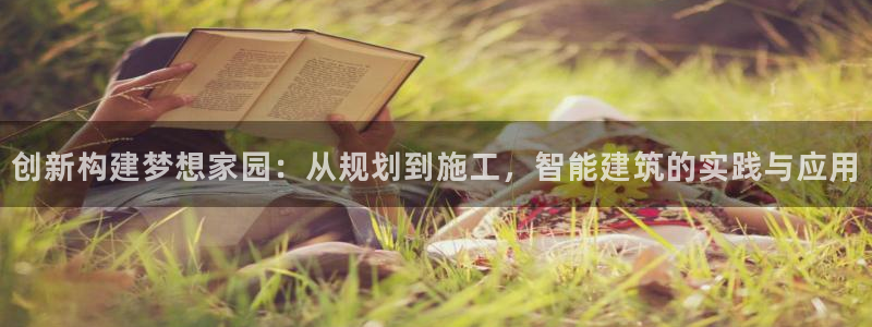 安信12彩票：创新构建梦想家园：从规划到施工，智能建筑的实践与应用