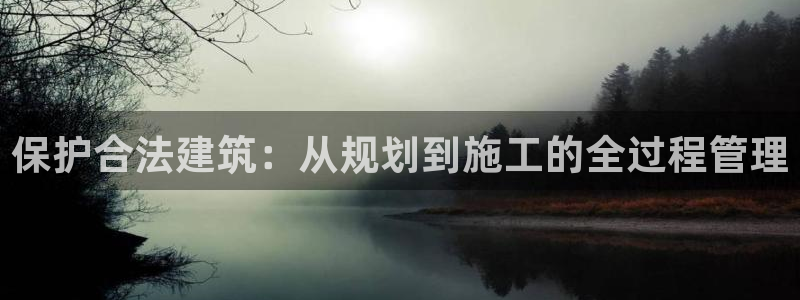 安信12官网qq：保护合法建筑：从规划到施工的全过程管理