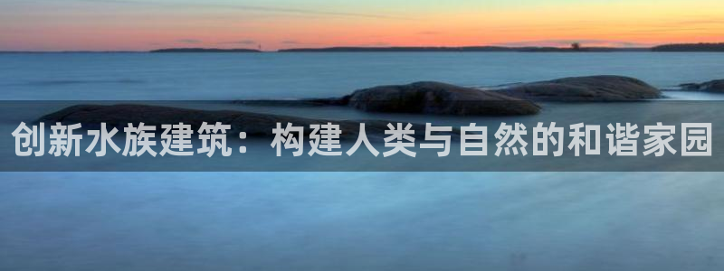 安信12主管：创新水族建筑：构建人类与自然的和谐家园