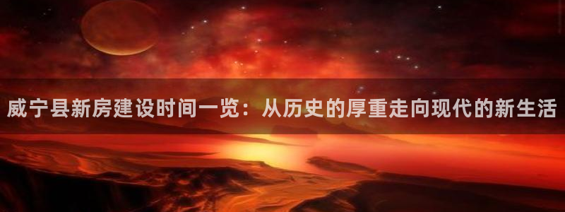 安信12是正规还是仿：威宁县新房建设时间一览：从历史的厚重走向现代的新生活