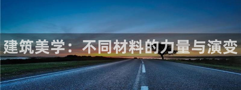 安信12娱乐主管：建筑美学：不同材料的力量与演变