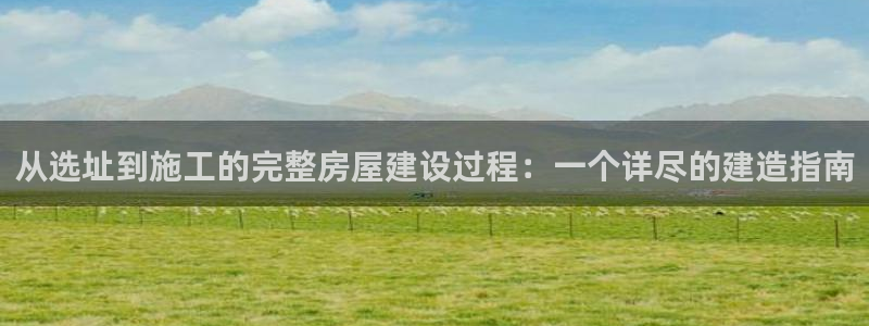 安信12怎么注册：从选址到施工的完整房屋建设过程：一个详尽的建造指南